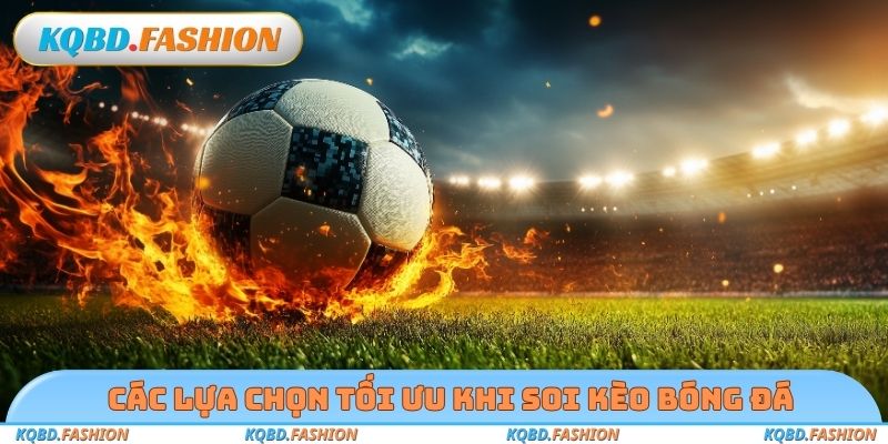 Các lựa chọn tối ưu khi soi kèo bóng đá