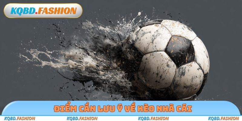 Điểm cần lưu ý về kèo nhà cái