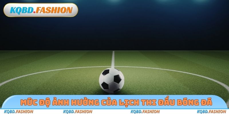 Mức độ ảnh hưởng của lịch thi đấu bóng đá