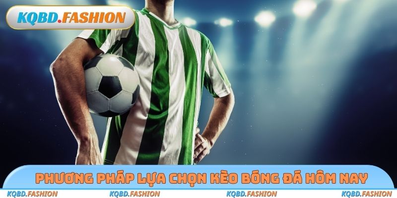 Phương pháp lựa chọn kèo bóng đá hôm nay