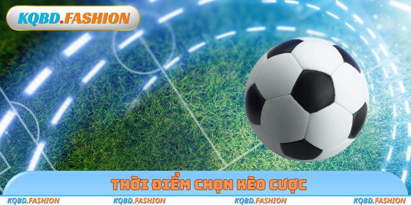 Thời điểm chọn kèo cược