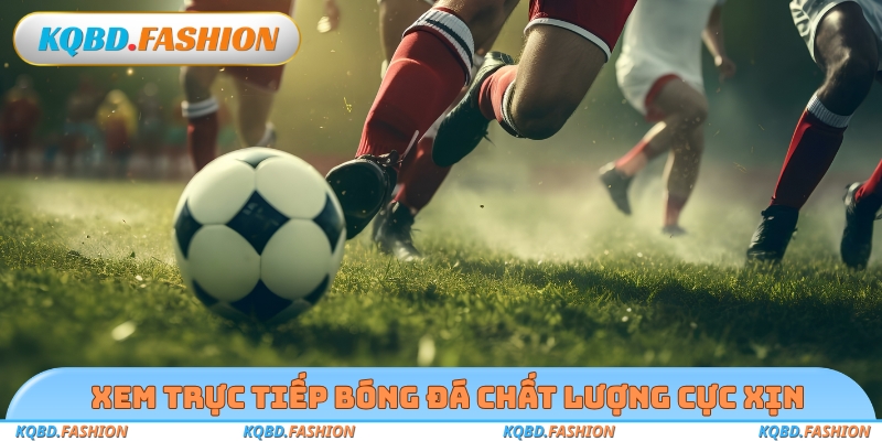 Xem trực tiếp bóng đá chất lượng cực xịn